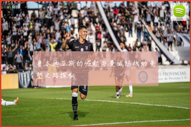 鲁本迪亚斯的崛起与曼城防线的重塑之路探秘