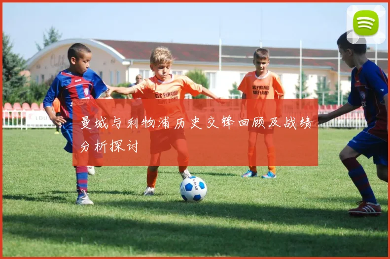 曼城与利物浦历史交锋回顾及战绩分析探讨