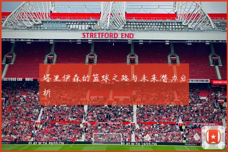 塔里伊森的篮球之路与未来潜力分析