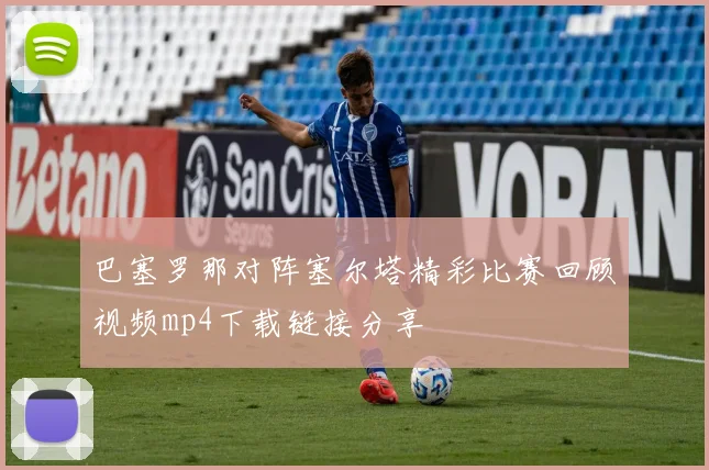 巴塞罗那对阵塞尔塔精彩比赛回顾视频mp4下载链接分享