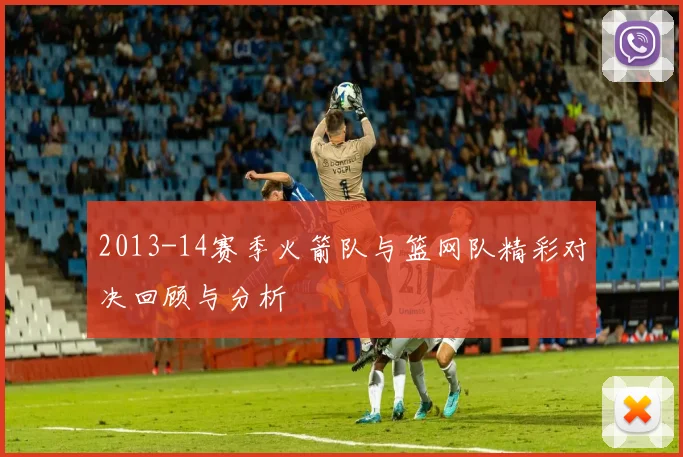 2013-14赛季火箭队与篮网队精彩对决回顾与分析