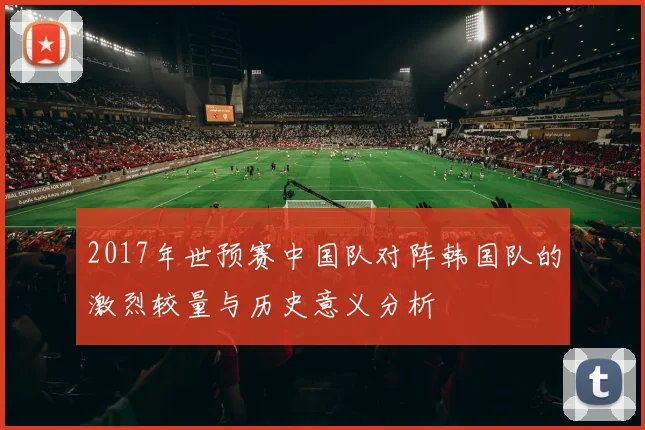2017年世预赛中国队对阵韩国队的激烈较量与历史意义分析