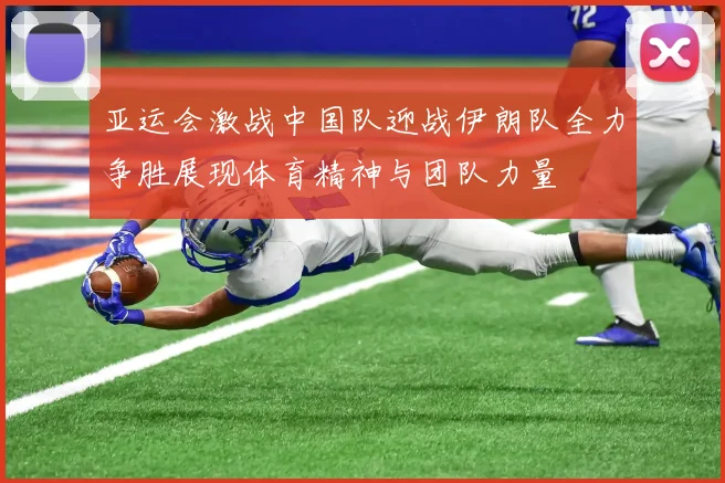 亚运会激战中国队迎战伊朗队全力争胜展现体育精神与团队力量