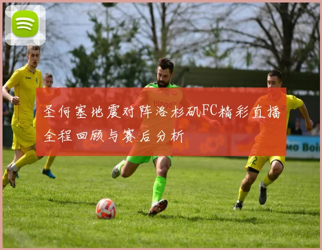 圣何塞地震对阵洛杉矶FC精彩直播全程回顾与赛后分析