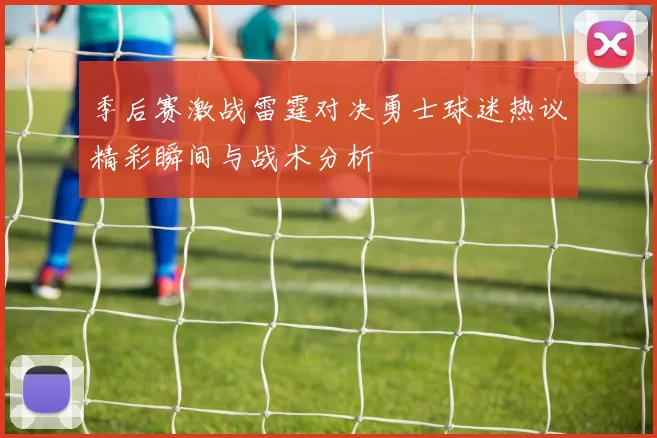 季后赛激战雷霆对决勇士球迷热议精彩瞬间与战术分析