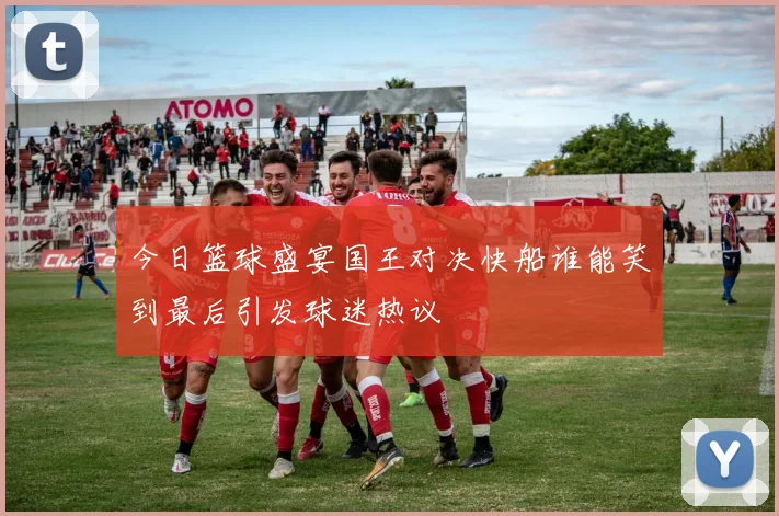 今日篮球盛宴国王对决快船谁能笑到最后引发球迷热议