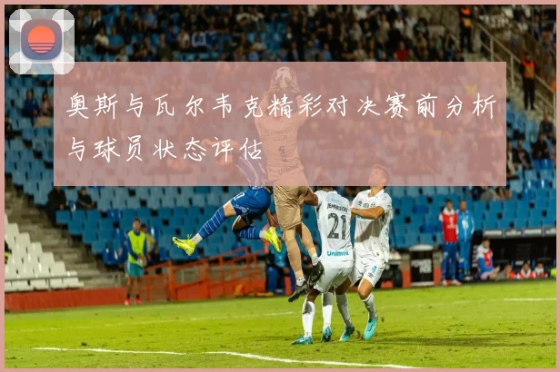 奥斯与瓦尔韦克精彩对决赛前分析与球员状态评估