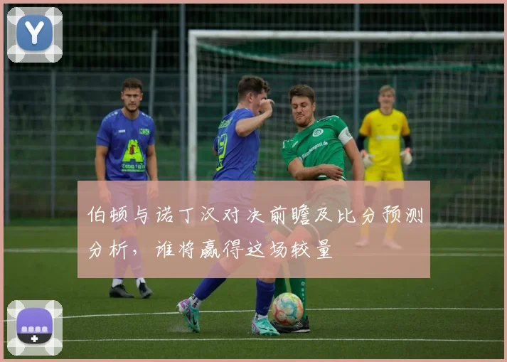 伯顿与诺丁汉对决前瞻及比分预测分析，谁将赢得这场较量