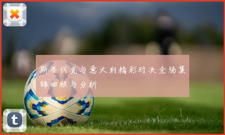斯洛伐克与意大利精彩对决全场集锦回顾与分析