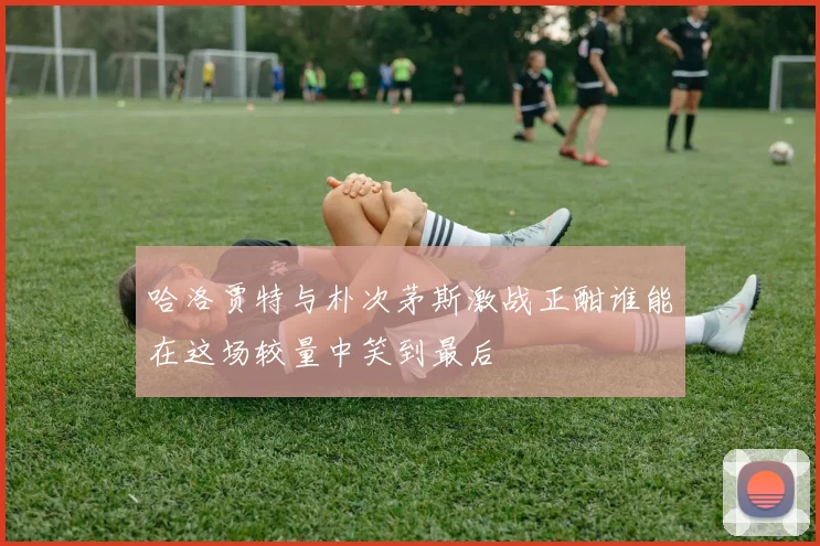 哈洛贾特与朴次茅斯激战正酣谁能在这场较量中笑到最后