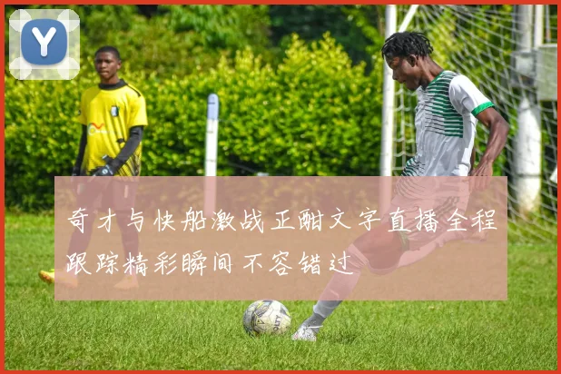 奇才与快船激战正酣文字直播全程跟踪精彩瞬间不容错过