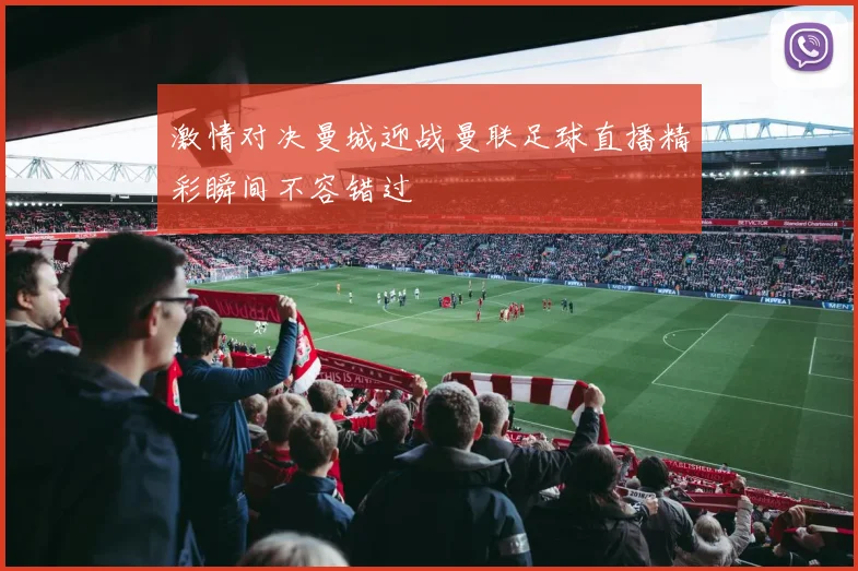 激情对决曼城迎战曼联足球直播精彩瞬间不容错过