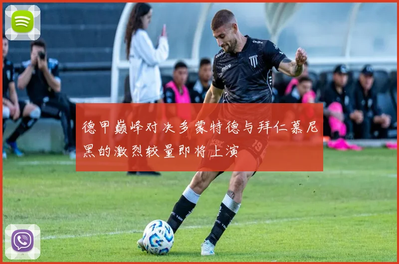 德甲巅峰对决多蒙特德与拜仁慕尼黑的激烈较量即将上演