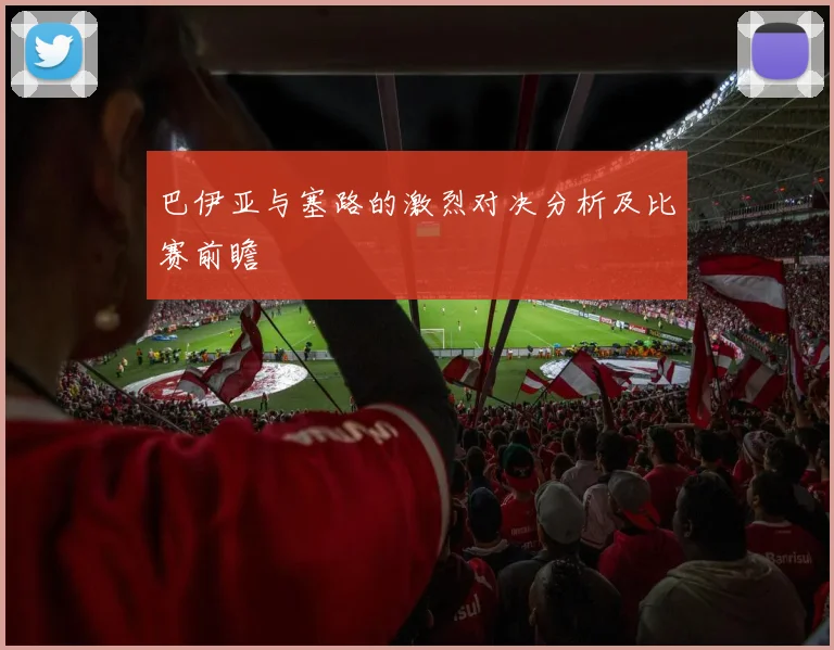 巴伊亚与塞路的激烈对决分析及比赛前瞻