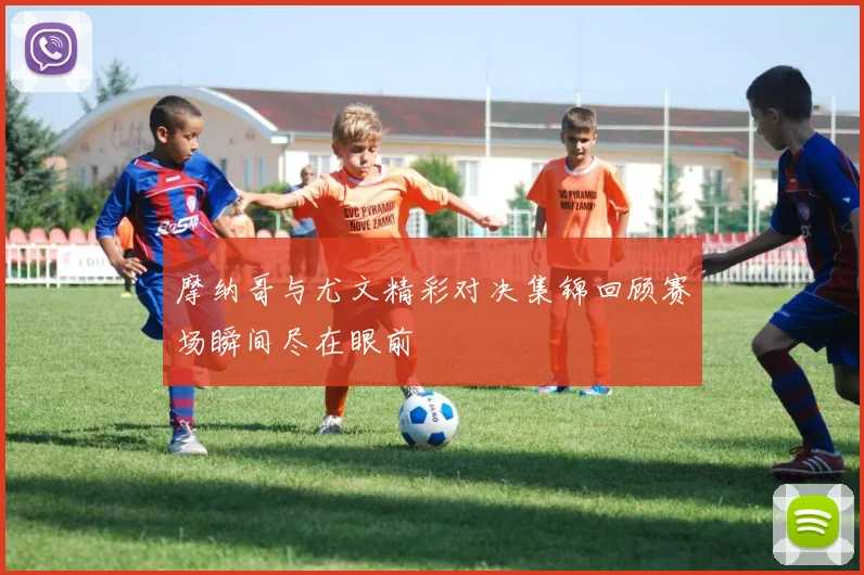 摩纳哥与尤文精彩对决集锦回顾赛场瞬间尽在眼前