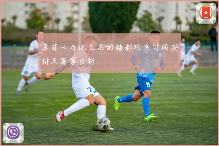 本菲卡与比兰尼的精彩对决时间安排及赛事分析
