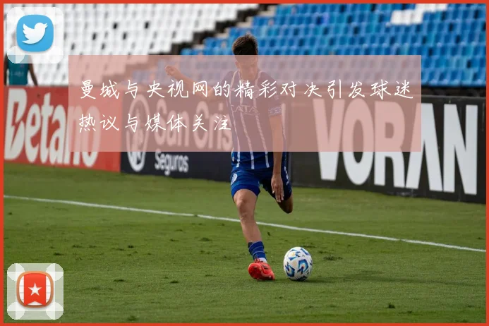 曼城与央视网的精彩对决引发球迷热议与媒体关注