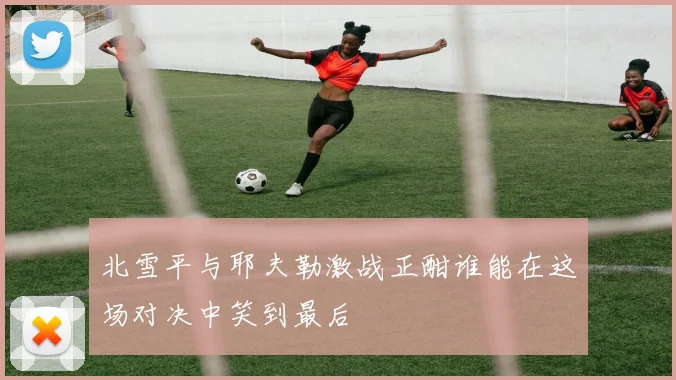 北雪平与耶夫勒激战正酣谁能在这场对决中笑到最后