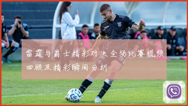 雷霆与爵士精彩对决全场比赛视频回顾及精彩瞬间分析
