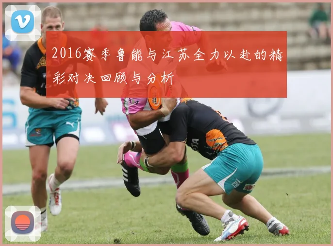 2016赛季鲁能与江苏全力以赴的精彩对决回顾与分析