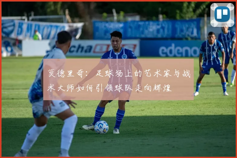 莫德里奇：足球场上的艺术家与战术大师如何引领球队走向辉煌
